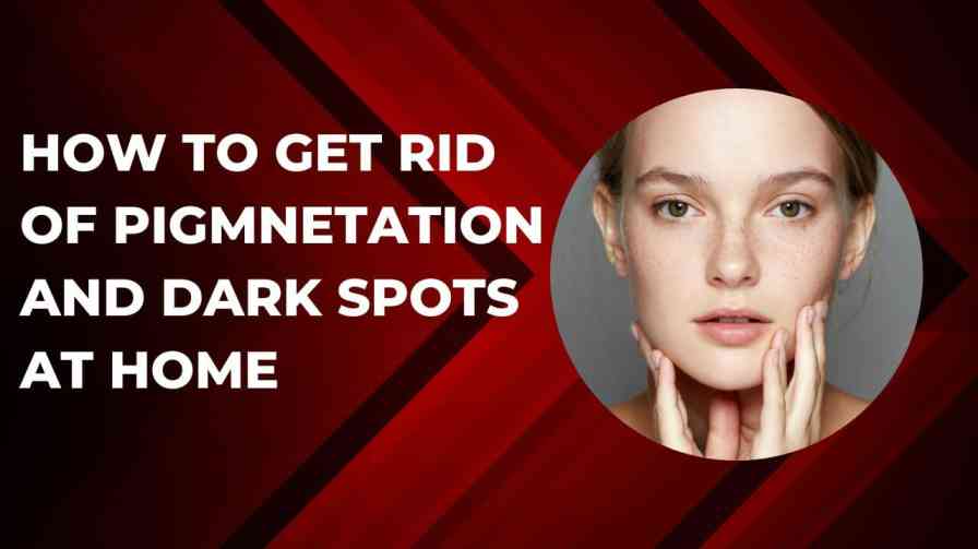 How-to-get-rid-of-pigmentation-and-dark-spots-at-home